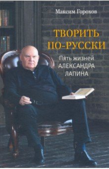 Творить по-русски. Пять жизней Александра Лапина