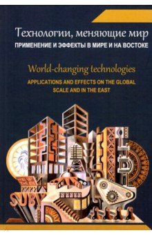 Технологии, меняющие мир. Применение и эффекты в мире и на Востоке. Коллективная монография