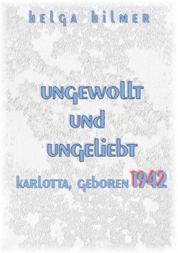 ungewollt und ungeliebt Karlotta, geboren 1942