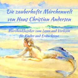 Märchenbuch Die zauberhafte Märchenwelt von Hans Christian Andersen: Märchenklassiker aus Andersens Märchen zum Lesen und Vorlesen für Kinder und Erwachsene