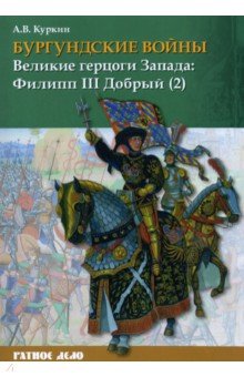 Бургундские войны. Том 2. Часть 2. Великие герцоги Запада. Филипп III Добрый