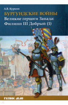 Бургундские войны. Том 2. Часть 1. Великие герцоги Запада. Филипп III Добрый