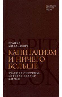 Капитализм и ничего больше. Будущее системы, которая правит миром