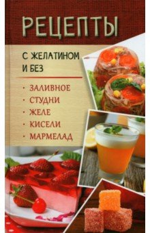 Рецепты с желатином и без. Заливное, студни, желе, кисели, мармелад