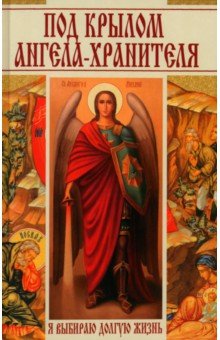 Под крылом ангела-хранителя. Я выбираю долгую жизнь