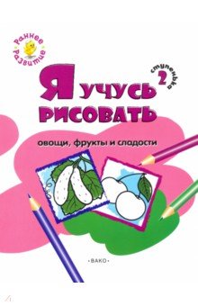 Ступенька 2. Я учусь рисовать овощи, фрукты и сладости. Развивающее пособие для самых маленьких