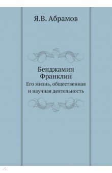 Бенджамин Франклин. Его жизнь, общественная и научная деятельность