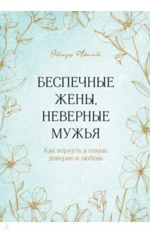 Беспечные жены, неверные мужья. Как вернуть в семью доверие и любовь