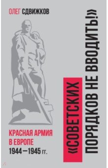 Советских порядков не вводить. Красная Армия в Европе 1941—1945