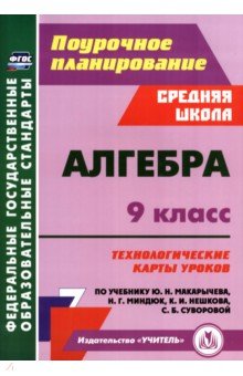 Алгебра. 9 класс. Технологические карты уроков по учебнику Ю. Н. Макарычева, Н. Г. Миндюк и др.