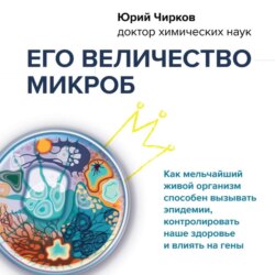 Его величество микроб. Как мельчайший живой организм способен вызывать эпидемии, контролировать наше здоровье и влиять на гены