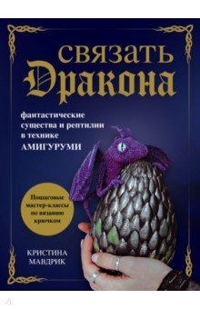 Связать дракона. Фантастические существа и рептилии в технике амигуруми