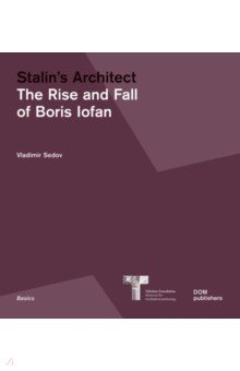 Stalin's Architect. The Rise and Fall of Boris Iofan
