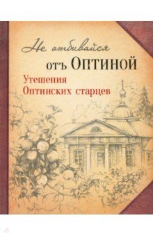 Не отбивайся отъ Оптиной. Утишения Оптинских старцев