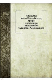 Анекдоты князя Италийского, графа Александра Васильевича Суворова-Рымникского