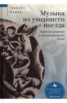 Музыка из уходящего поезда. Еврейская литература в послереволюционной России