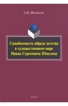 Самобытность образа детства в художественном мире Ивана Сергеевича Шмелева. Монография