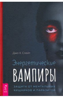 Энергетические вампиры. Защита от ментальных хищников и паразитов