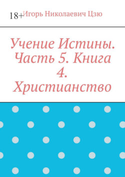 Учение Истины. Часть 5. Книга 4. Христианство.