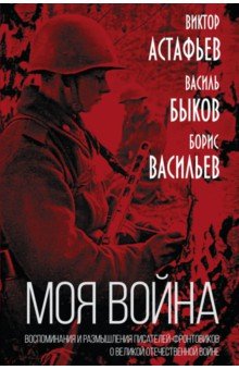 «Моя война». Воспоминания и размышления писателей-фронтовиков о Великой Отечественной войне