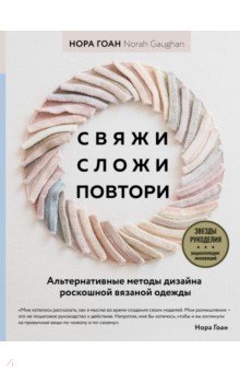 Свяжи, сложи, повтори. Альтернативные методы дизайна и конструирования роскошной вязаной одежды