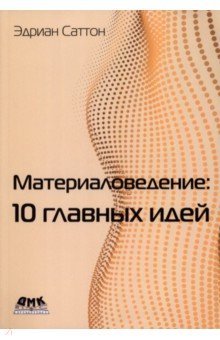 Материаловедение. 10 главных идей