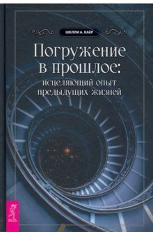 Погружение в прошлое. Исцеляющий опыт предыдущих жизней