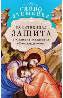 Слово утешения. Молитвенная защита в тяжелых жизненных обстоятельствах