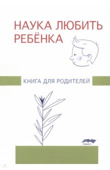 Наука любить ребенка. Книга для родителей