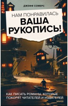 Нам понравилась ваша рукопись! Как писать романы, которые покорят читателей и издателей