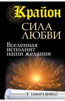 Крайон. Сила Любви. Вселенная исполнит наши желания