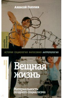 Вещная жизнь. Материальность позднего социализма