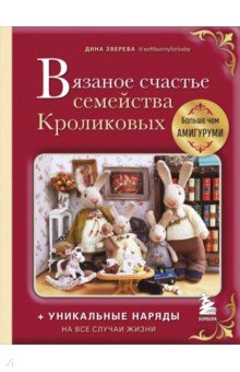 Вязаное счастье семейства Кроликовых. Больше чем амигуруми + уникальные наряды на все случаи жизни