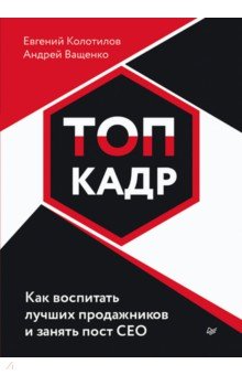 Топ-кадр. Как воспитать лучших продажников и занять СЕО