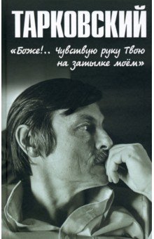 Тарковский. «Боже!.. Чувствую руку Твою на затылке моём!..»