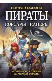 Пираты, корсары, каперы. От Фрэнсиса Дрейка до Черной Бороды