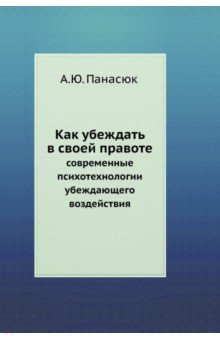 Как убеждать в своей правоте. Современные психотехнологии убеждающего воздействия