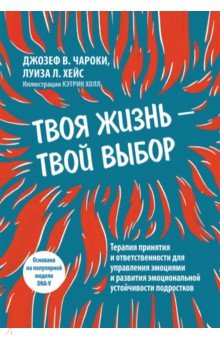 Твоя жизнь — твой выбор. Терапия принятия и ответственности для управления эмоциями и развития