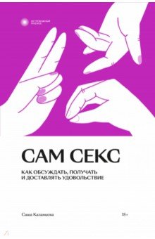 Сам секс. Как обсуждать, получать и доставлять удовольствие