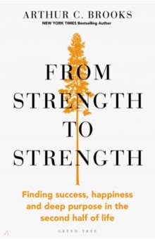 From Strength to Strength. Finding Success, Happiness and Deep Purpose in the Second Half of Life