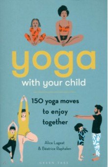 Yoga With Your Child. 150 Yoga Moves to Enjoy Together