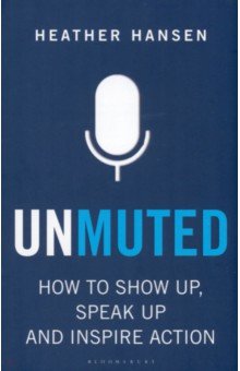 Unmuted. How to Show Up, Speak Up, and Inspire Action