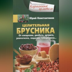 Целительная брусника. От ожирения, диабета, артрита, ревматизма, подагры, туберкулеза…