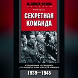 Секретная команда. Воспоминания руководителя спецподразделения немецкой разведки. 1939—1945