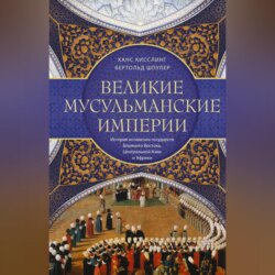 Великие мусульманские империи. История исламских государств Ближнего Востока, Центральной Азии и Африки