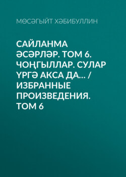 Сайланма әсәрләр. Том 6. Чоңгыллар. Сулар үргә акса да… / Избранные произведения. Том 6