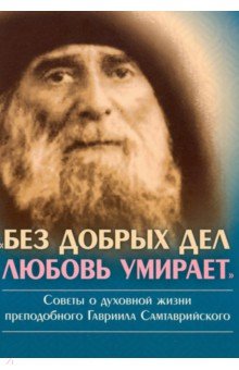 Без добрых дел, любовь умирает. Советы о духовной жизни преп. Гавриила Самтаврийского