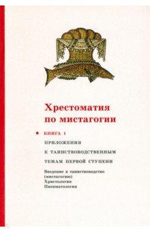 Хрестоматия по мистагогии. Книга 1. Приложения к таинствоводственным темам первой ступени