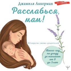 Расслабься, мам! Книга-гид по уходу за малышом от 0 до 3 лет