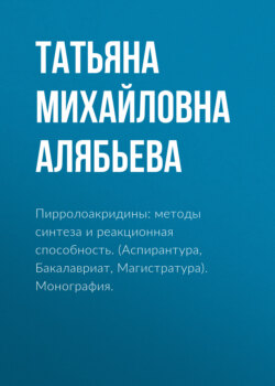 Пирролоакридины: методы синтеза и реакционная способность. (Аспирантура, Бакалавриат, Магистратура). Монография.